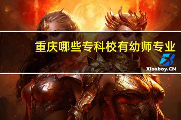 重庆哪些专科校有幼师专业