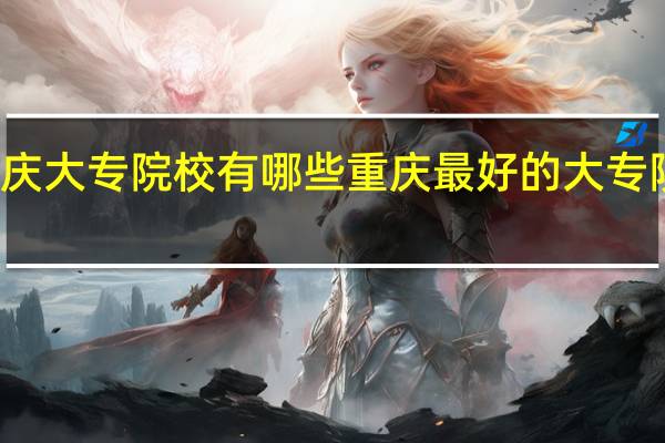 重庆大专院校有哪些重庆最好的大专院校排名