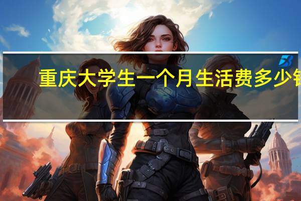 重庆大学生一个月生活费多少钱