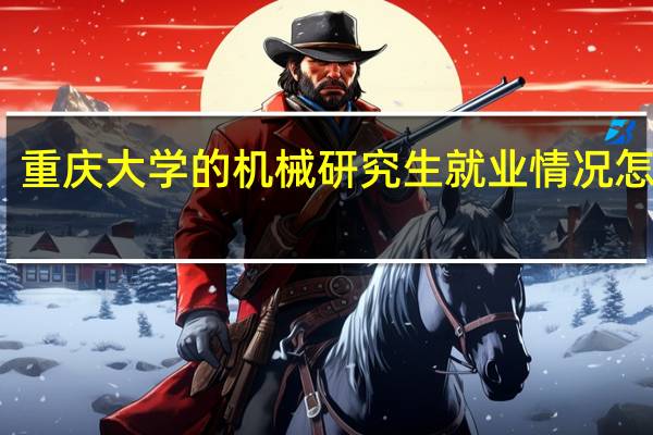 重庆大学的机械研究生就业情况怎么样