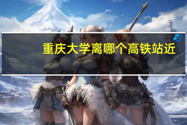 重庆大学离哪个高铁站近