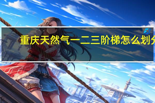 重庆天然气一二三阶梯怎么划分