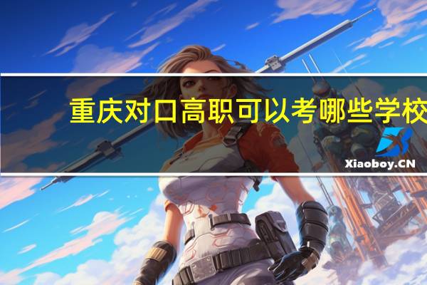 重庆对口高职可以考哪些学校