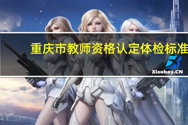 重庆市教师资格认定体检标准