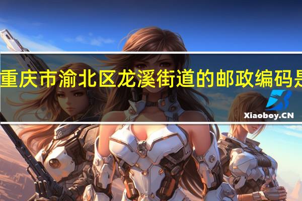 重庆市渝北区龙溪街道的邮政编码是多少