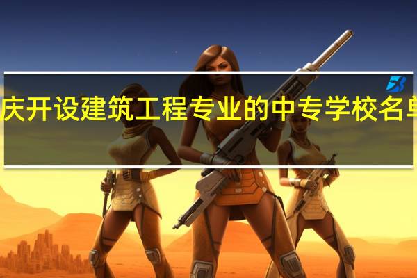 重庆开设建筑工程专业的中专学校名单有哪些