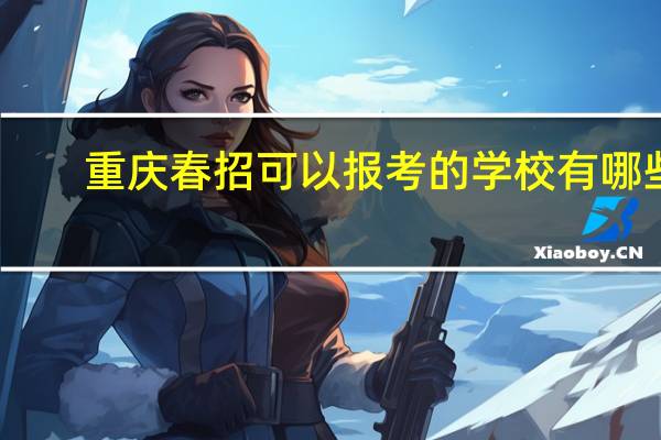 重庆春招可以报考的学校有哪些