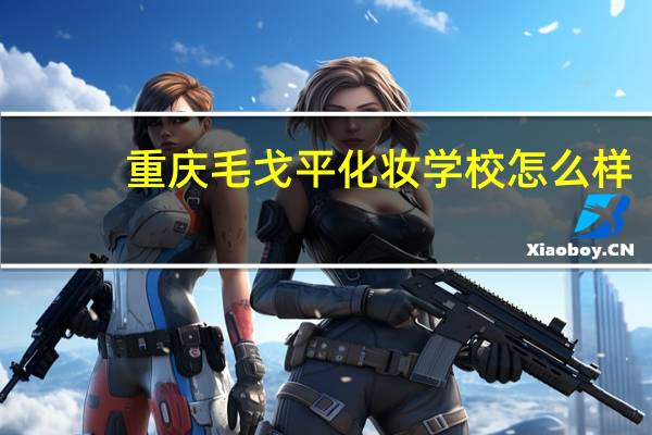 重庆毛戈平化妆学校怎么样
