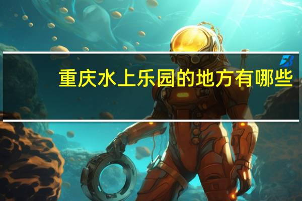 重庆水上乐园的地方有哪些