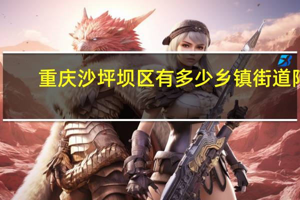 重庆沙坪坝区有多少乡镇街道阿