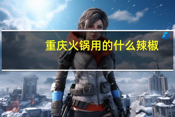 重庆火锅用的什么辣椒