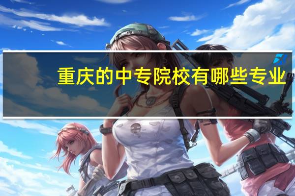 重庆的中专院校有哪些专业