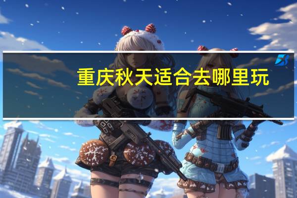 重庆秋天适合去哪里玩