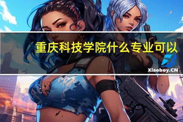 重庆科技学院什么专业可以