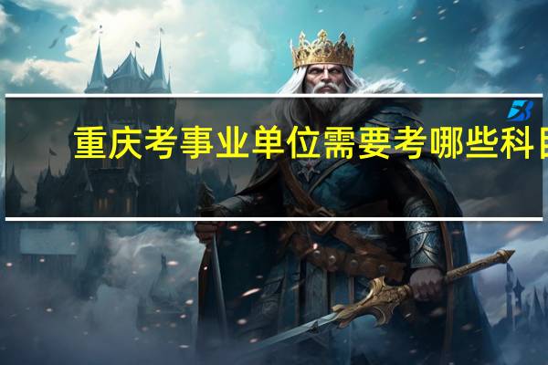 重庆考事业单位需要考哪些科目