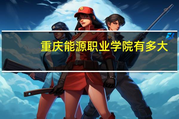 重庆能源职业学院有多大