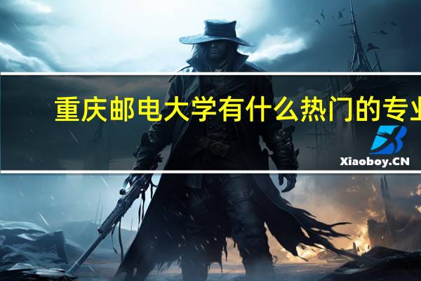 重庆邮电大学有什么热门的专业