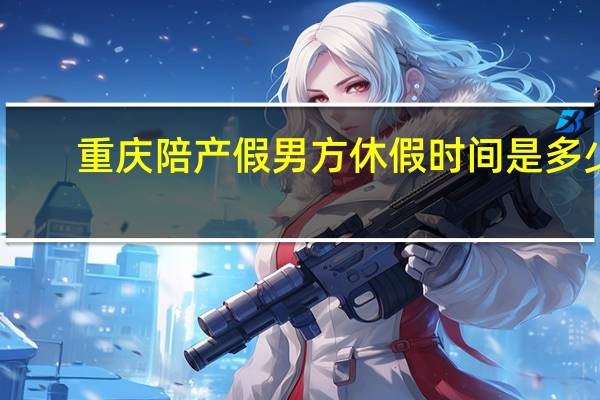 重庆陪产假男方休假时间是多少