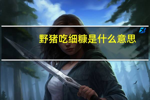 野猪吃细糠是什么意思
