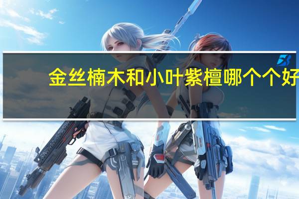 金丝楠木和小叶紫檀哪个个好