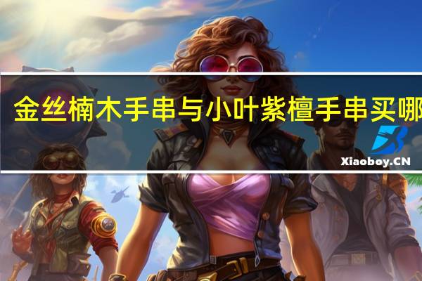 金丝楠木手串与小叶紫檀手串买哪一个