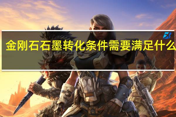 金刚石石墨转化条件 需要满足什么条件