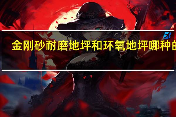 金刚砂耐磨地坪和环氧地坪哪种的好