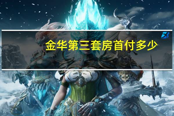 金华第三套房首付多少
