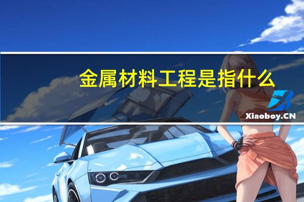 金属材料工程是指什么
