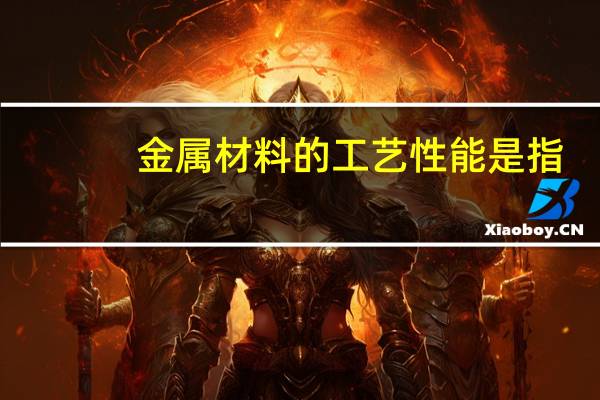 金属材料的工艺性能是指