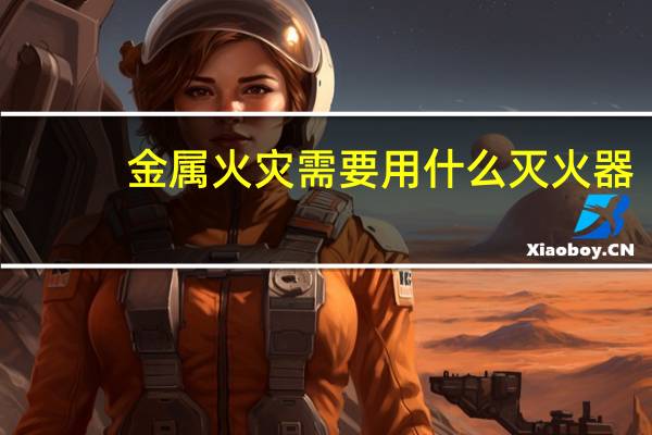 金属火灾需要用什么灭火器