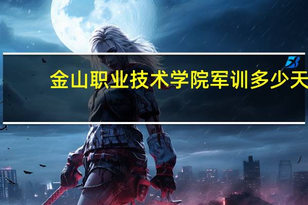 金山职业技术学院军训多少天