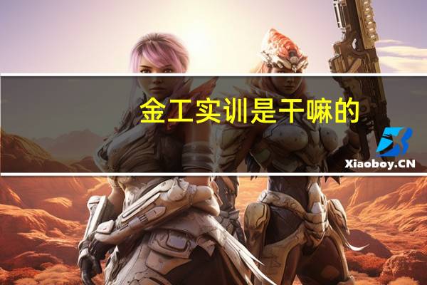 金工实训是干嘛的