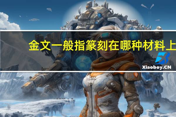 金文一般指篆刻在哪种材料上
