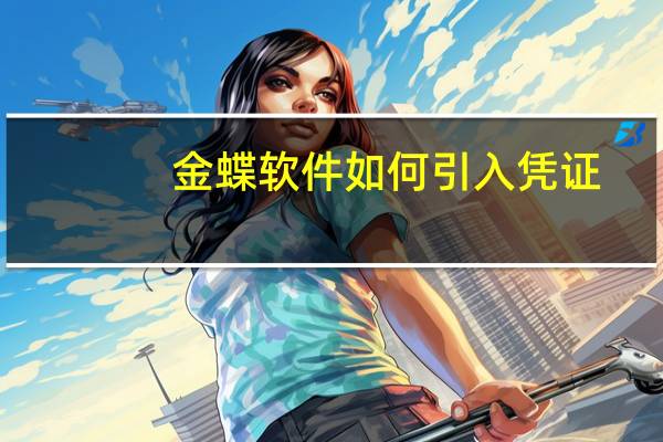 金蝶软件如何引入凭证