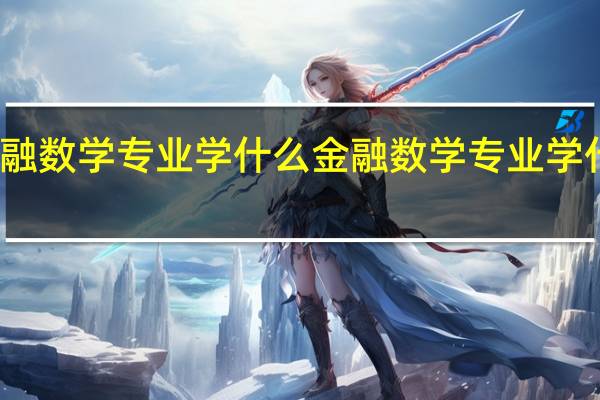 金融数学专业学什么 金融数学专业学什么内容