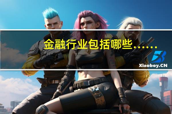金融行业包括哪些……