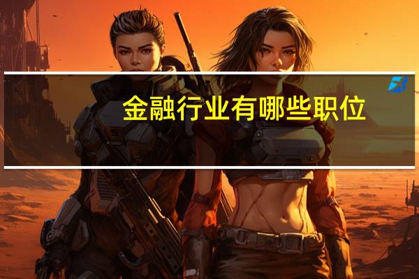 金融行业有哪些职位：金融行业