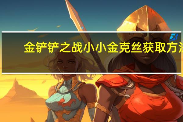 金铲铲之战小小金克丝获取方法