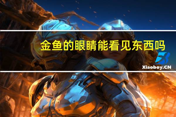 金鱼的眼睛能看见东西吗