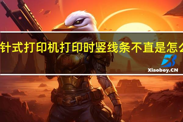 针式打印机打印时竖线条不直是怎么回事