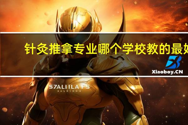 针灸推拿专业哪个学校教的最好