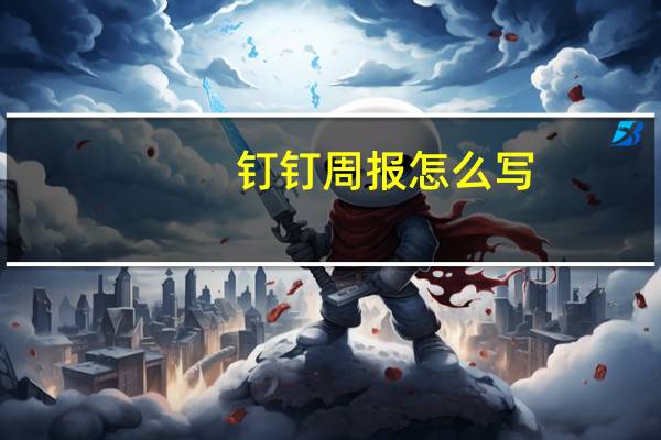 钉钉周报怎么写