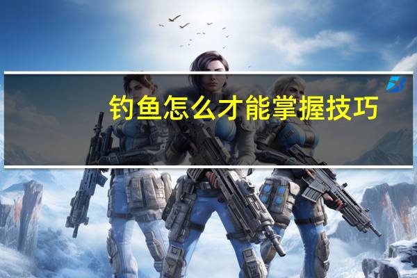 钓鱼怎么才能掌握技巧