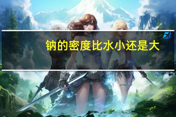 钠的密度比水小还是大