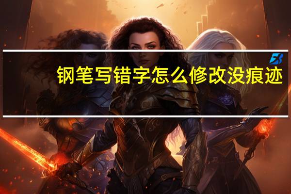 钢笔写错字怎么修改没痕迹