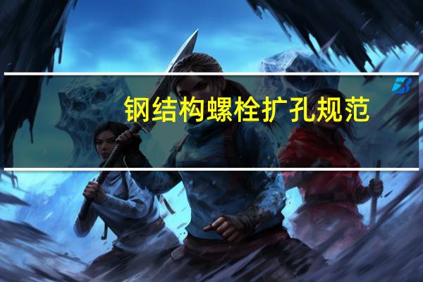 钢结构螺栓扩孔规范