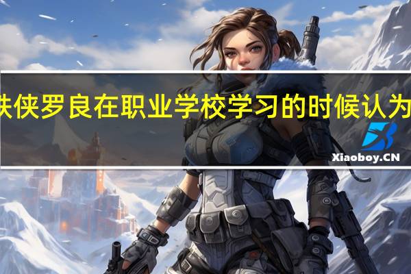 钢铁侠罗良在职业学校学习的时候认为学习应该