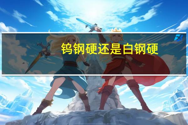 钨钢硬还是白钢硬