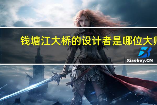 钱塘江大桥的设计者是哪位大师